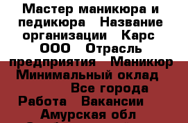 Мастер маникюра и педикюра › Название организации ­ Карс, ООО › Отрасль предприятия ­ Маникюр › Минимальный оклад ­ 50 000 - Все города Работа » Вакансии   . Амурская обл.,Свободненский р-н